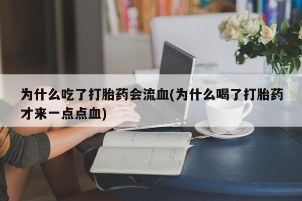 米非米索打胎药专卖微信为什么吃了打胎药会流血(为什么喝了打胎药才来一点点血)