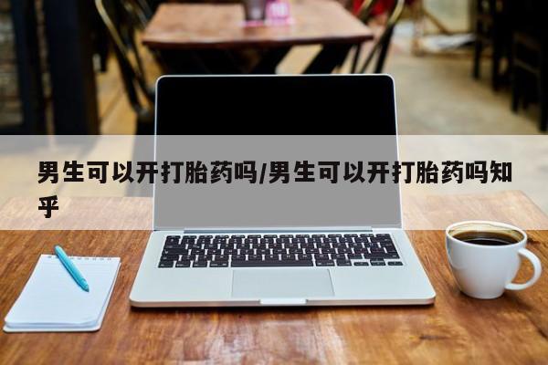 米非米索打胎药专卖微信男生可以开打胎药吗/男生可以开打胎药吗知乎