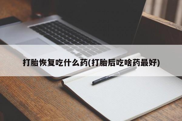 米非米索打胎药专卖微信打胎恢复吃什么药(打胎后吃啥药最好)
