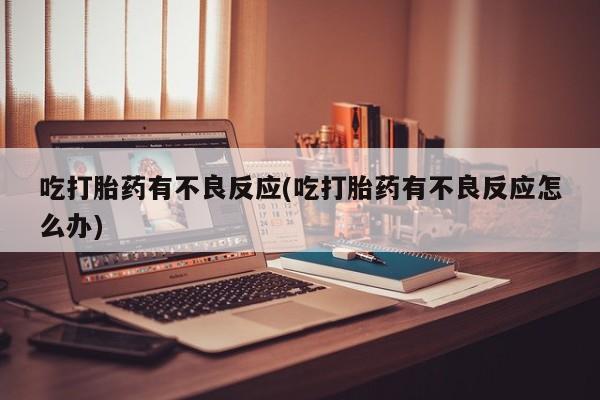 米非米索打胎药专卖微信吃打胎药有不良反应(吃打胎药有不良反应怎么办)