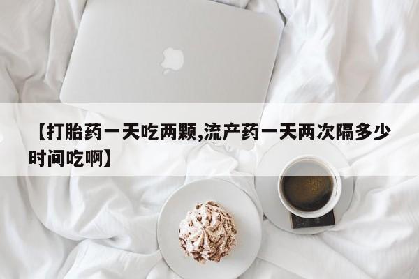 米非米索打胎药专卖微信【打胎药一天吃两颗,流产药一天两次隔多少时间吃啊】
