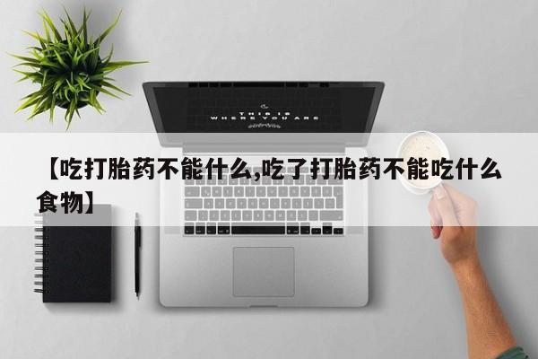 米非米索打胎药专卖微信【吃打胎药不能什么,吃了打胎药不能吃什么食物】