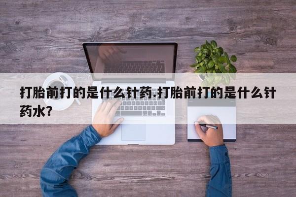 米非米索打胎药专卖微信打胎前打的是什么针药.打胎前打的是什么针药水？