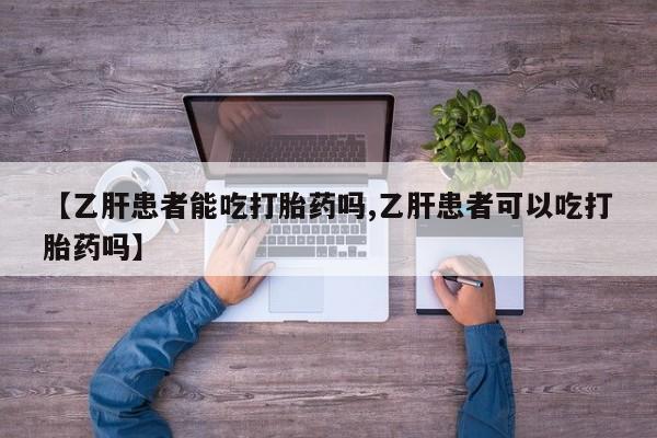 米非米索打胎药专卖微信【乙肝患者能吃打胎药吗,乙肝患者可以吃打胎药吗】