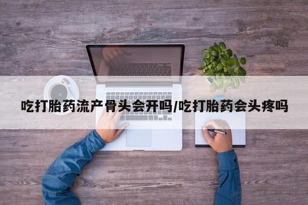 米非米索打胎药专卖微信吃打胎药流产骨头会开吗/吃打胎药会头疼吗