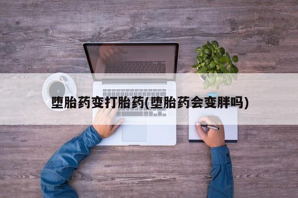 米非米索打胎药专卖微信堕胎药变打胎药(堕胎药会变胖吗)