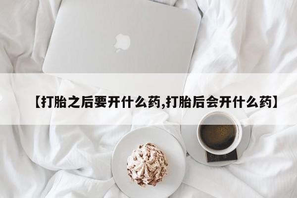 米非米索打胎药专卖微信【打胎之后要开什么药,打胎后会开什么药】