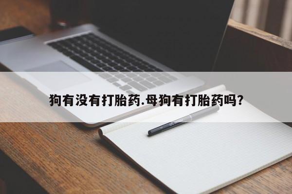 米非米索打胎药专卖微信狗有没有打胎药.母狗有打胎药吗？