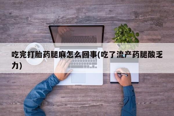 米非米索打胎药专卖微信吃完打胎药腿麻怎么回事(吃了流产药腿酸乏力)