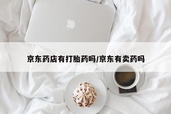 米非米索打胎药专卖微信京东药店有打胎药吗/京东有卖药吗
