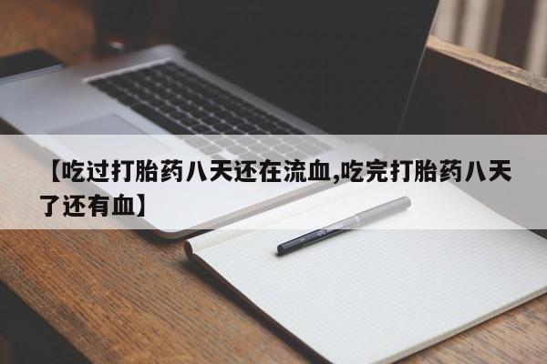 米非米索打胎药专卖微信【吃过打胎药八天还在流血,吃完打胎药八天了还有血】
