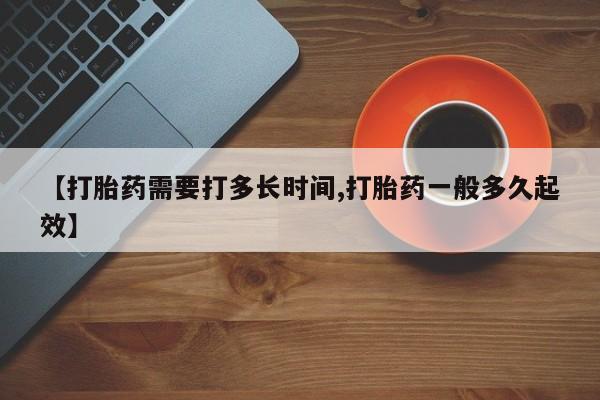 米非米索打胎药专卖微信【打胎药需要打多长时间,打胎药一般多久起效】