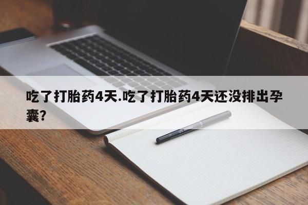 米非米索打胎药专卖微信吃了打胎药4天.吃了打胎药4天还没排出孕囊？