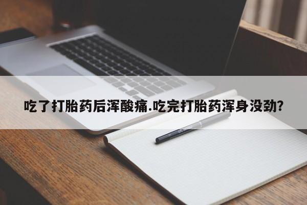 米非米索打胎药专卖微信吃了打胎药后浑酸痛.吃完打胎药浑身没劲？