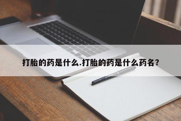 米非米索打胎药专卖微信打胎的药是什么.打胎的药是什么药名？