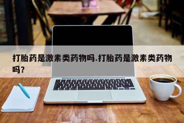 米非米索打胎药专卖微信打胎药是激素类药物吗.打胎药是激素类药物吗？