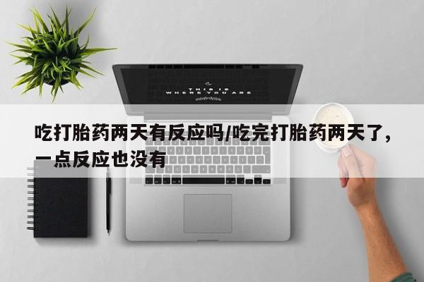 米非米索打胎药专卖微信吃打胎药两天有反应吗/吃完打胎药两天了,一点反应也没有