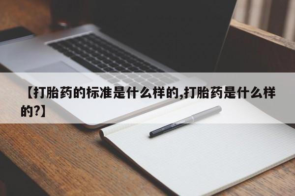 米非米索打胎药专卖微信【打胎药的标准是什么样的,打胎药是什么样的?】