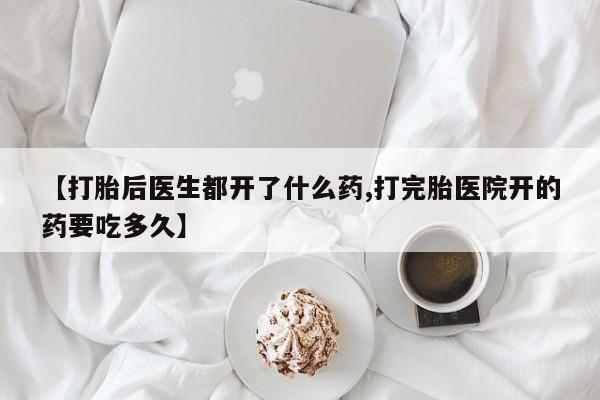 米非米索打胎药专卖微信【打胎后医生都开了什么药,打完胎医院开的药要吃多久】