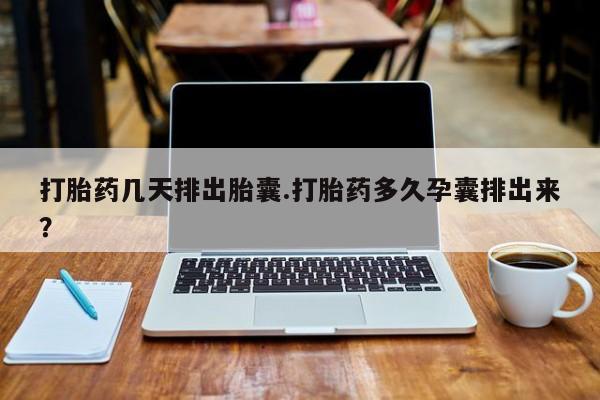 米非米索打胎药专卖微信打胎药几天排出胎囊.打胎药多久孕囊排出来？