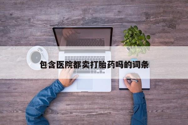 米非米索打胎药专卖微信包含医院都卖打胎药吗的词条
