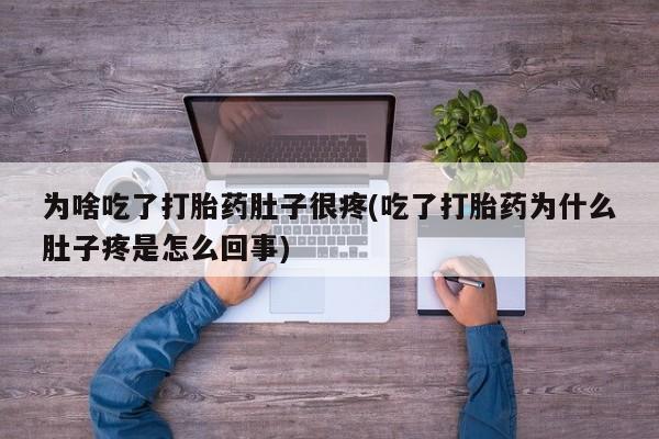 米非米索打胎药专卖微信为啥吃了打胎药肚子很疼(吃了打胎药为什么肚子疼是怎么回事)