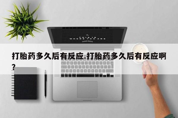 米非米索打胎药专卖微信打胎药多久后有反应.打胎药多久后有反应啊？