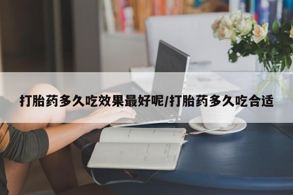 米非米索打胎药专卖微信打胎药多久吃效果最好呢/打胎药多久吃合适