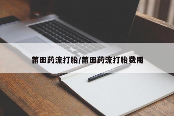 米非米索打胎药专卖微信莆田药流打胎/莆田药流打胎费用
