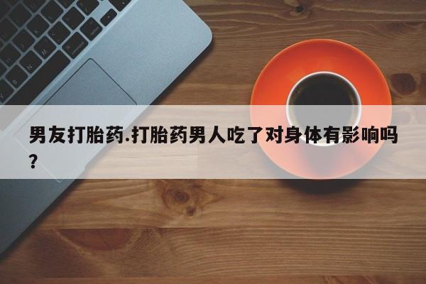 米非米索打胎药专卖微信男友打胎药.打胎药男人吃了对身体有影响吗？