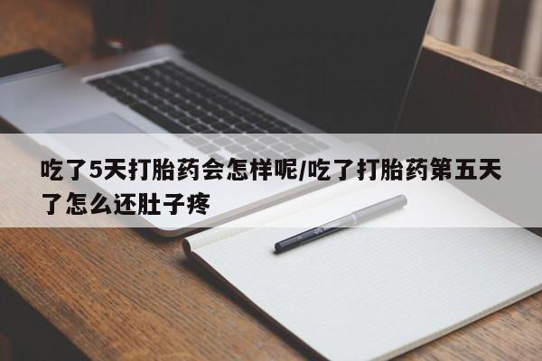 米非米索打胎药专卖微信吃了5天打胎药会怎样呢/吃了打胎药第五天了怎么还肚子疼