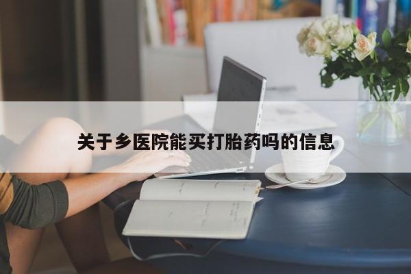 米非米索打胎药专卖微信关于乡医院能买打胎药吗的信息