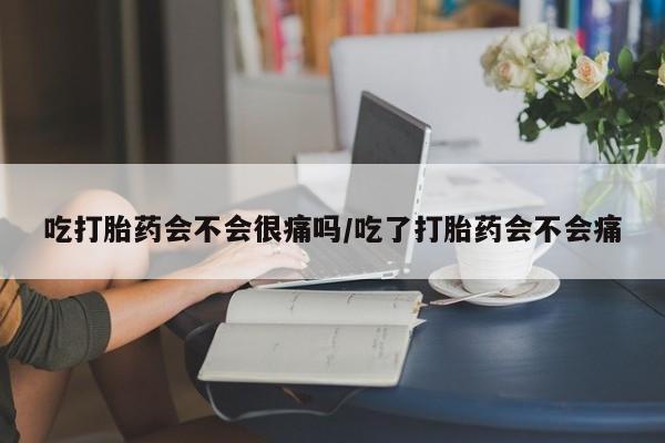 米非米索打胎药专卖微信吃打胎药会不会很痛吗/吃了打胎药会不会痛