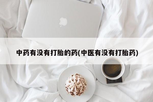 米非米索打胎药专卖微信中药有没有打胎的药(中医有没有打胎药)