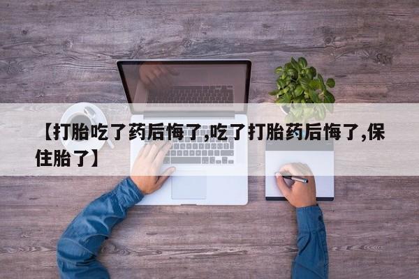 米非米索打胎药专卖微信【打胎吃了药后悔了,吃了打胎药后悔了,保住胎了】