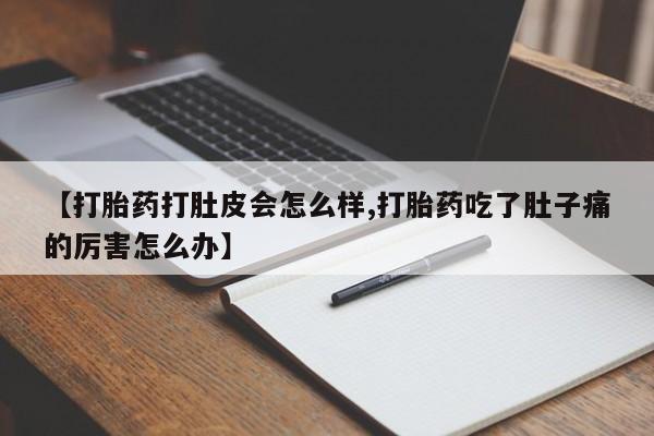 米非米索打胎药专卖微信【打胎药打肚皮会怎么样,打胎药吃了肚子痛的厉害怎么办】