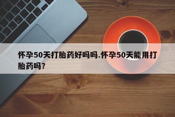 米非米索打胎药专卖微信怀孕50天打胎药好吗吗.怀孕50天能用打胎药吗?
